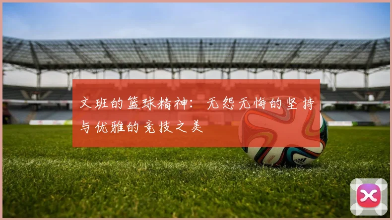 文班的篮球精神：无怨无悔的坚持与优雅的竞技之美