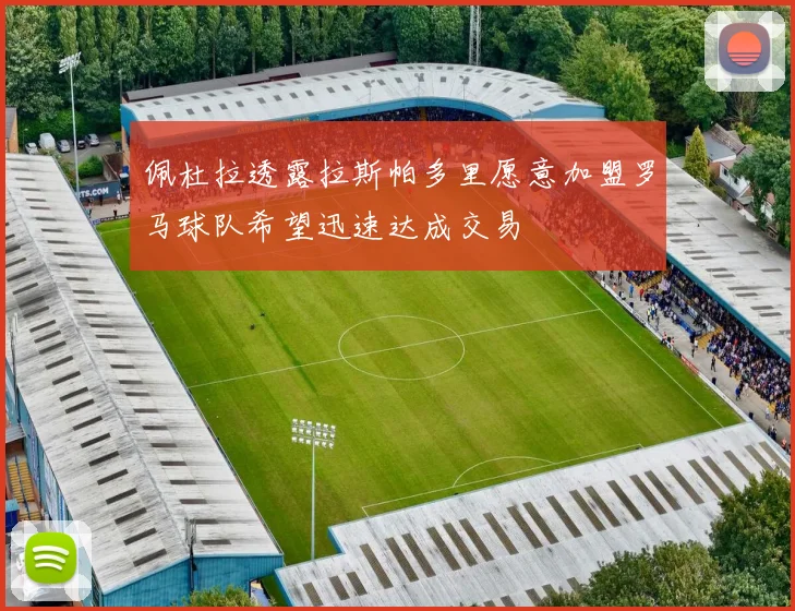 佩杜拉透露拉斯帕多里愿意加盟罗马球队希望迅速达成交易