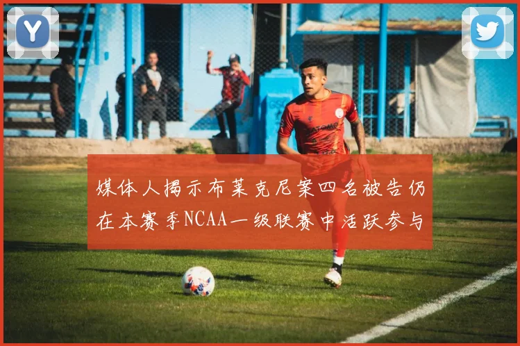 媒体人揭示布莱克尼案四名被告仍在本赛季NCAA一级联赛中活跃参与