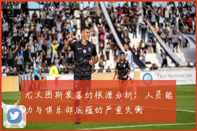 尤文图斯衰落的根源分析：人员能力与俱乐部底蕴的严重失衡