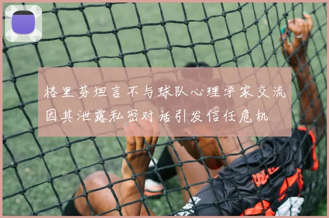 格里芬坦言不与球队心理学家交流因其泄露私密对话引发信任危机