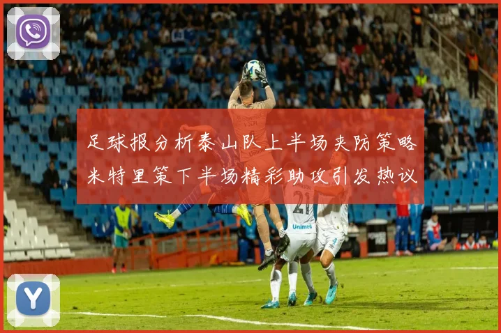 足球报分析泰山队上半场夹防策略米特里策下半场精彩助攻引发热议