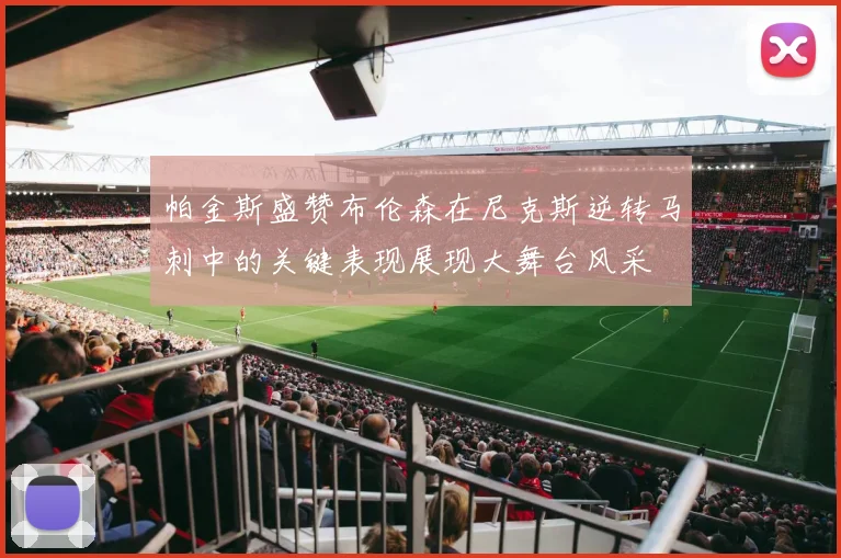 帕金斯盛赞布伦森在尼克斯逆转马刺中的关键表现展现大舞台风采