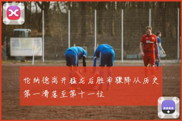 伦纳德离开猛龙后胜率骤降从历史第一滑落至第十一位