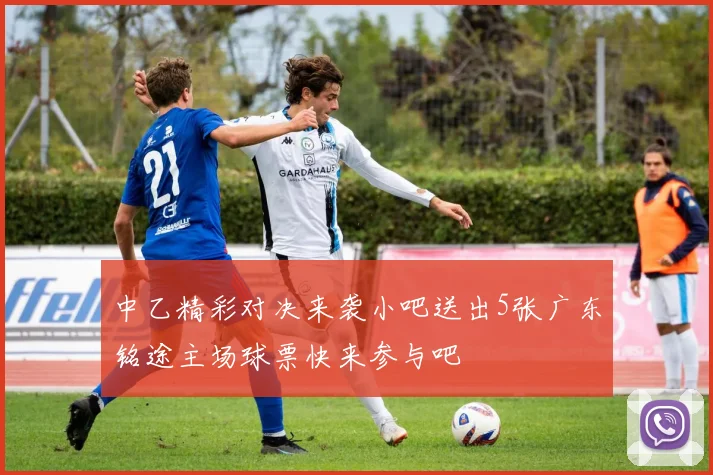 中乙精彩对决来袭小吧送出5张广东铭途主场球票快来参与吧