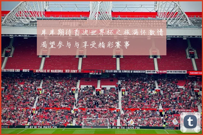 库库期待首次世界杯之旅满怀激情渴望参与与享受精彩赛事