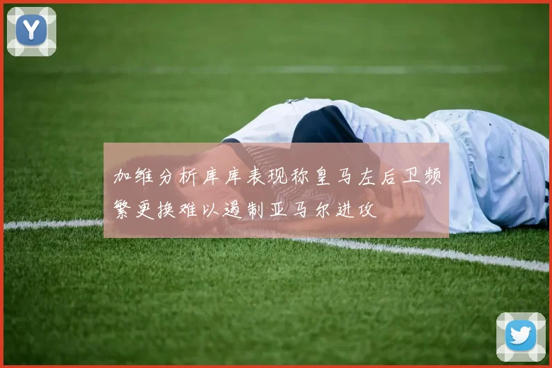 加维分析库库表现称皇马左后卫频繁更换难以遏制亚马尔进攻