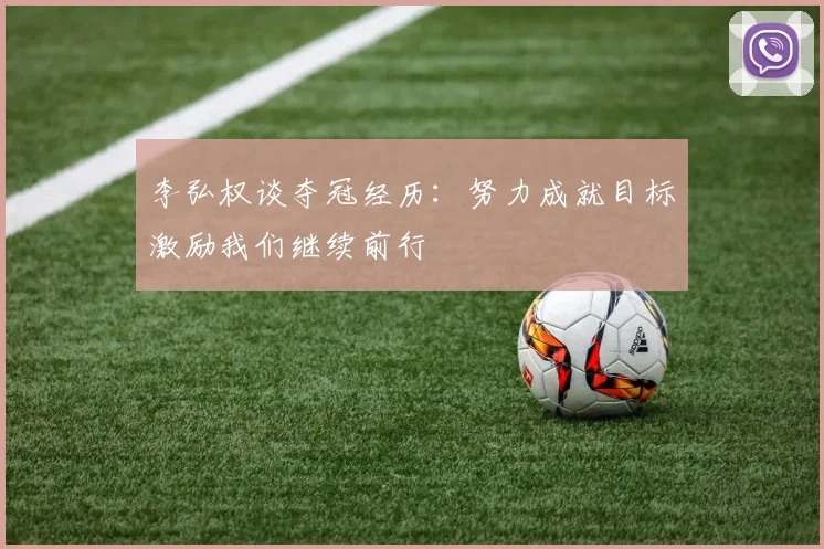 李弘权谈夺冠经历：努力成就目标激励我们继续前行