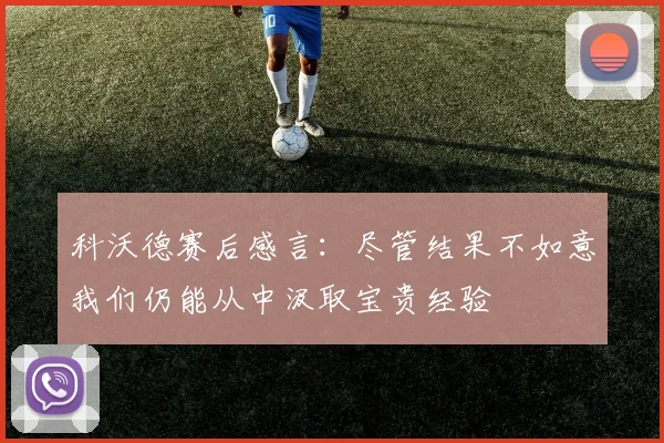 科沃德赛后感言：尽管结果不如意我们仍能从中汲取宝贵经验