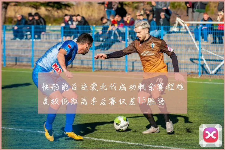 快船能否逆袭北伐成功剩余赛程难度较低距离季后赛仅差15胜场